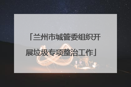 兰州市城管委组织开展垃圾专项整治工作