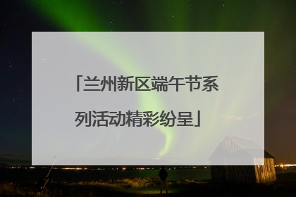 兰州新区端午节系列活动精彩纷呈