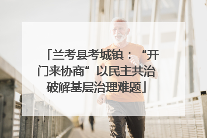 兰考县考城镇：“开门来协商”以民主共治破解基层治理难题
