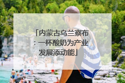 内蒙古乌兰察布：一杯酸奶为产业发展添动能