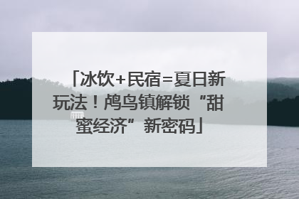 冰饮+民宿=夏日新玩法！鸬鸟镇解锁“甜蜜经济”新密码