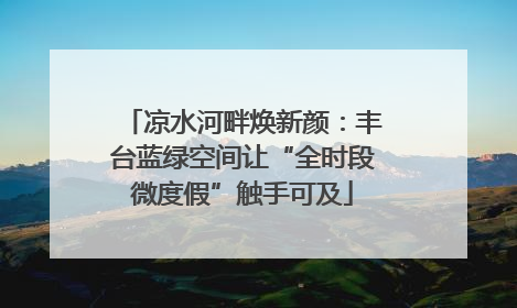 凉水河畔焕新颜：丰台蓝绿空间让“全时段微度假”触手可及