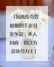 凤凰传奇曾毅戴的手表引发争议，本人回应：我以为是块劳力士