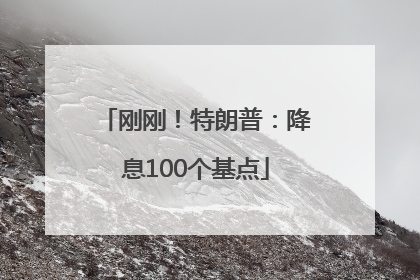 刚刚！特朗普：降息100个基点