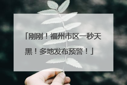 刚刚！福州市区一秒天黑！多地发布预警！