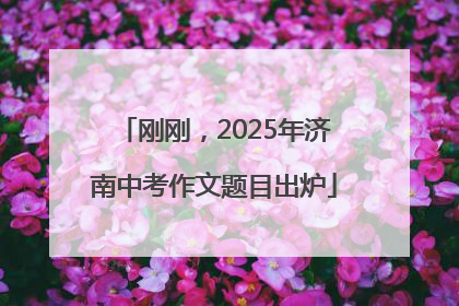 刚刚，2025年济南中考作文题目出炉