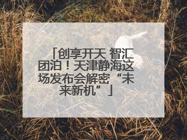 创享开天 智汇团泊！天津静海这场发布会解密“未来新机”