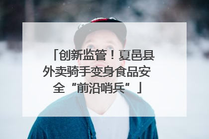 创新监管！夏邑县外卖骑手变身食品安全“前沿哨兵”
