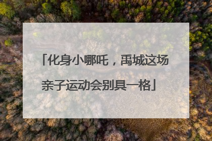 化身小哪吒，禹城这场亲子运动会别具一格
