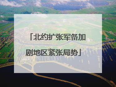 北约扩张军备加剧地区紧张局势