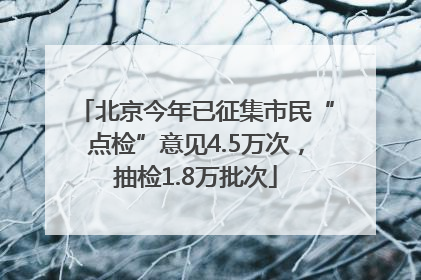 北京今年已征集市民“点检”意见4.5万次，抽检1.8万批次