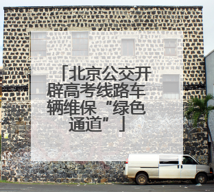 北京公交开辟高考线路车辆维保“绿色通道”