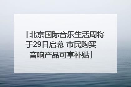 北京国际音乐生活周将于29日启幕 市民购买音响产品可享补贴