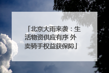 北京大雨来袭：生活物资供应有序 外卖骑手权益获保障