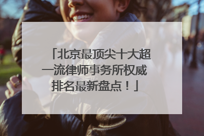 北京最顶尖十大超一流律师事务所权威排名最新盘点！