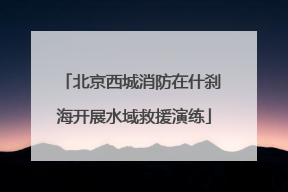 北京西城消防在什刹海开展水域救援演练