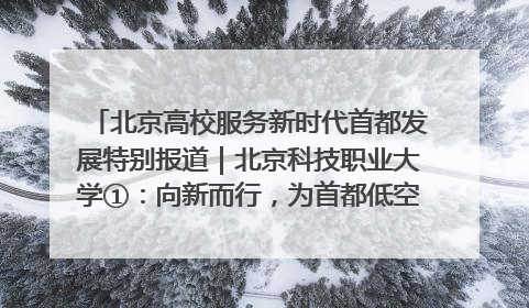 北京高校服务新时代首都发展特别报道｜北京科技职业大学①：向新而行，为首都低空经济发展提供“即战力”