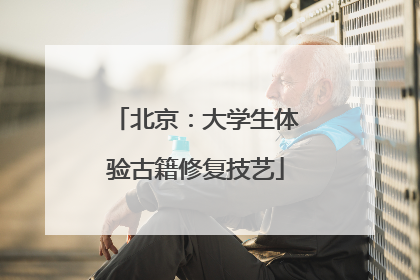 北京：大学生体验古籍修复技艺