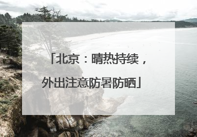 北京：晴热持续，外出注意防暑防晒