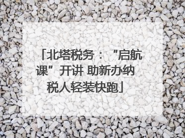 北塔税务：“启航课”开讲 助新办纳税人轻装快跑