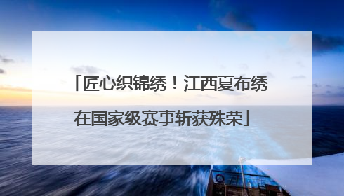 匠心织锦绣！江西夏布绣在国家级赛事斩获殊荣