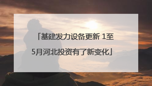 基建发力设备更新 1至5月河北投资有了新变化