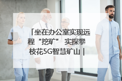 坐在办公室实现远程“挖矿” 实探攀枝花5G智慧矿山｜网络名人四川行