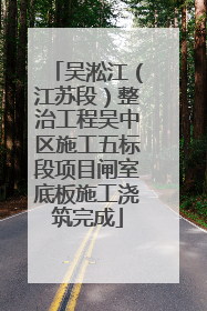 吴淞江（江苏段）整治工程吴中区施工五标段项目闸室底板施工浇筑完成