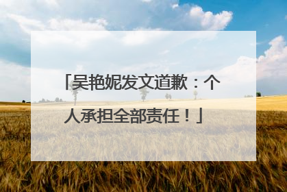 吴艳妮发文道歉：个人承担全部责任！