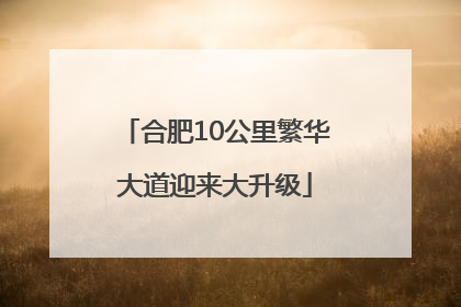 合肥10公里繁华大道迎来大升级