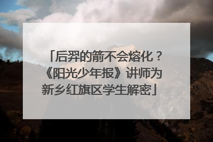 后羿的箭不会熔化？《阳光少年报》讲师为新乡红旗区学生解密