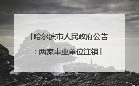 哈尔滨市人民政府公告：两家事业单位注销