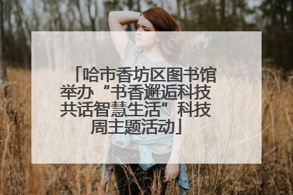 哈市香坊区图书馆举办“书香邂逅科技共话智慧生活”科技周主题活动