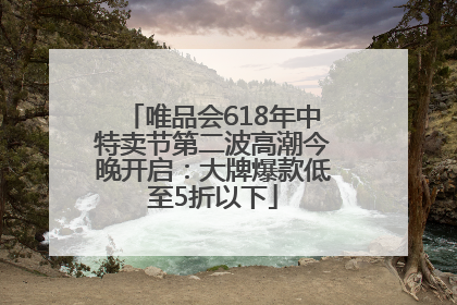 唯品会618年中特卖节第二波高潮今晚开启：大牌爆款低至5折以下