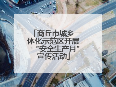 商丘市城乡一体化示范区开展“安全生产月”宣传活动