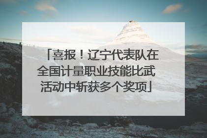 喜报！辽宁代表队在全国计量职业技能比武活动中斩获多个奖项