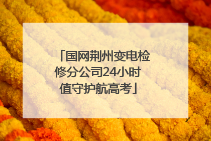 国网荆州变电检修分公司24小时值守护航高考