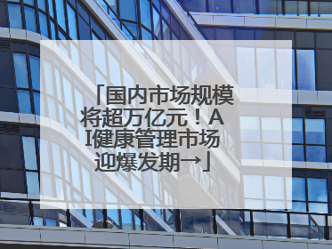 国内市场规模将超万亿元！AI健康管理市场迎爆发期→