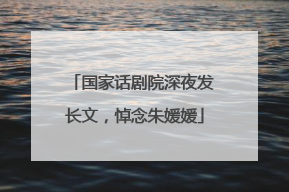 国家话剧院深夜发长文，悼念朱媛媛