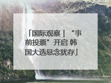 国际观察｜“事前投票”开启 韩国大选悬念犹存