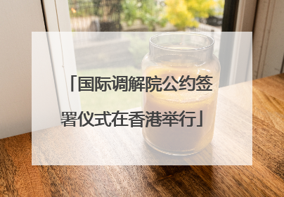 国际调解院公约签署仪式在香港举行