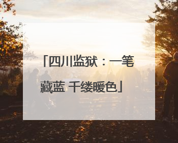 四川监狱：一笔藏蓝 千缕暖色