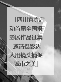 四川宜宾启动首届全国摄影展作品征集 邀请摄影达人用镜头捕捉城市之美