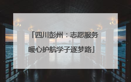 四川彭州：志愿服务暖心护航学子逐梦路