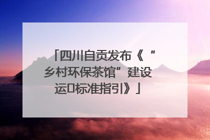 四川自贡发布《“乡村环保茶馆”建设运⾏标准指引》