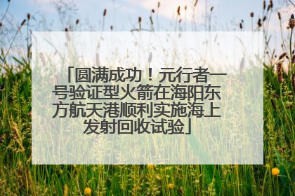 圆满成功！元行者一号验证型火箭在海阳东方航天港顺利实施海上发射回收试验