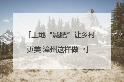 土地“减肥”让乡村更美 漳州这样做→