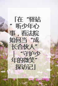 在“驿站”听少年心事，看法院如何当“成长合伙人”｜“守护少年的微笑” 探访记