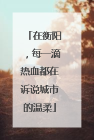 在衡阳，每一滴热血都在诉说城市的温柔