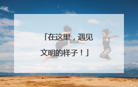 在这里，遇见文明的样子！